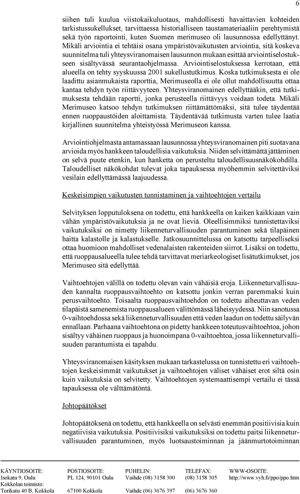 Mikäli arviointia ei tehtäisi osana ympäristövaikutusten arviointia, sitä koskeva suunnitelma tuli yhteysviranomaisen lausunnon mukaan esittää arviointiselostukseen sisältyvässä seurantaohjelmassa.