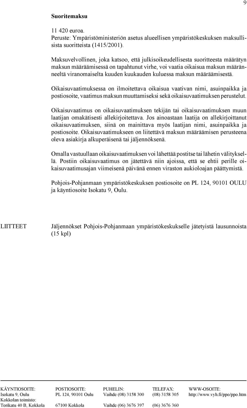 kuluessa maksun määräämisestä. Oikaisuvaatimuksessa on ilmoitettava oikaisua vaativan nimi, asuinpaikka ja postiosoite, vaatimus maksun muuttamiseksi sekä oikaisuvaatimuksen perustelut.