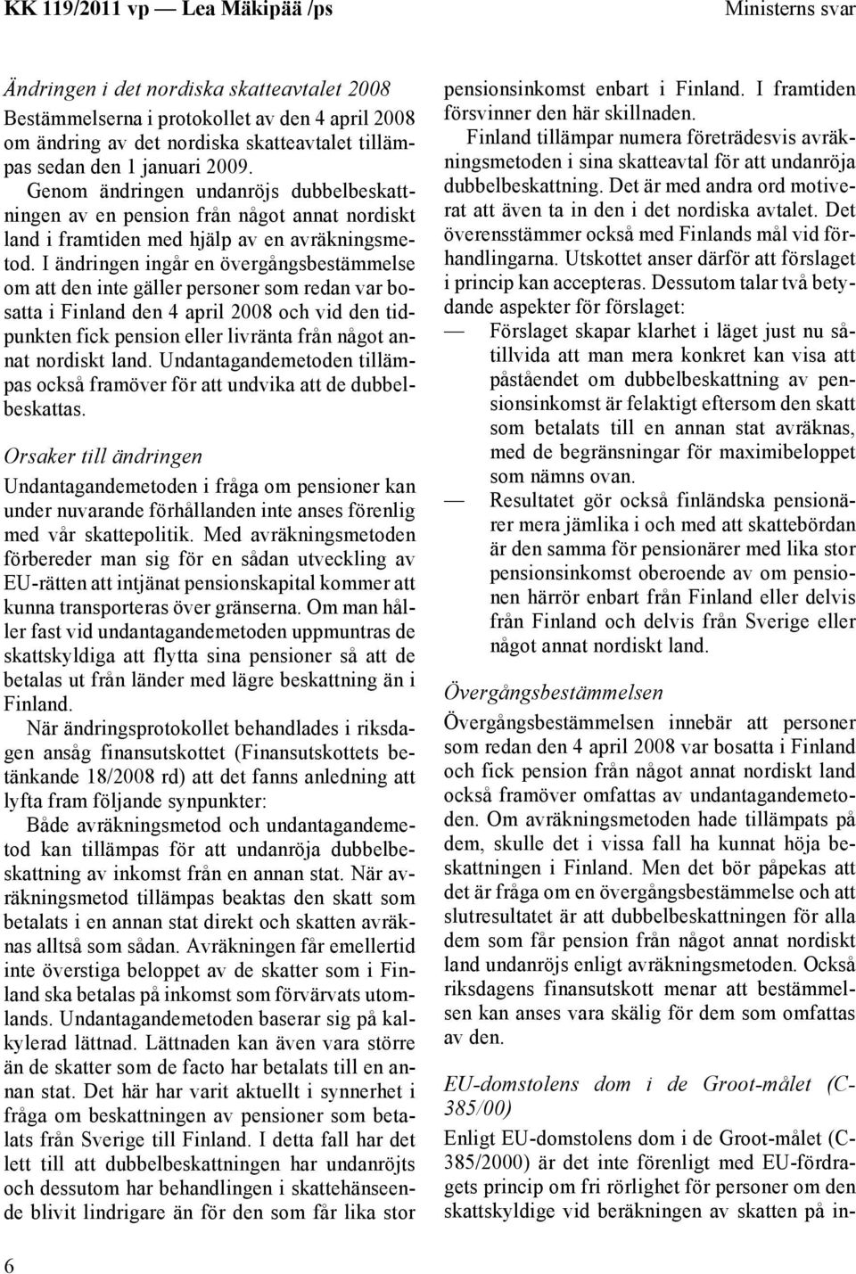 I ändringen ingår en övergångsbestämmelse om att den inte gäller personer som redan var bosatta i Finland den 4 april 2008 och vid den tidpunkten fick pension eller livränta från något annat nordiskt