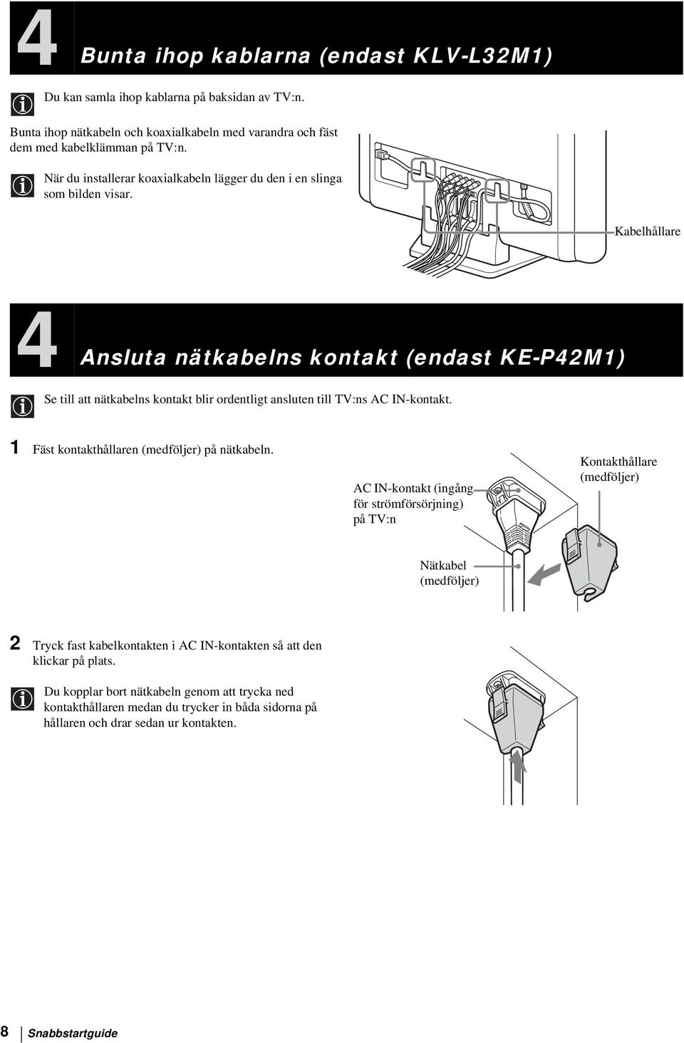 Kabelhållare 4 Ansluta nätkabelns kontakt (endast KE-P42M1) Se till att nätkabelns kontakt blir ordentligt ansluten till TV:ns AC IN-kontakt. 1 Fäst kontakthållaren (medföljer) på nätkabeln.