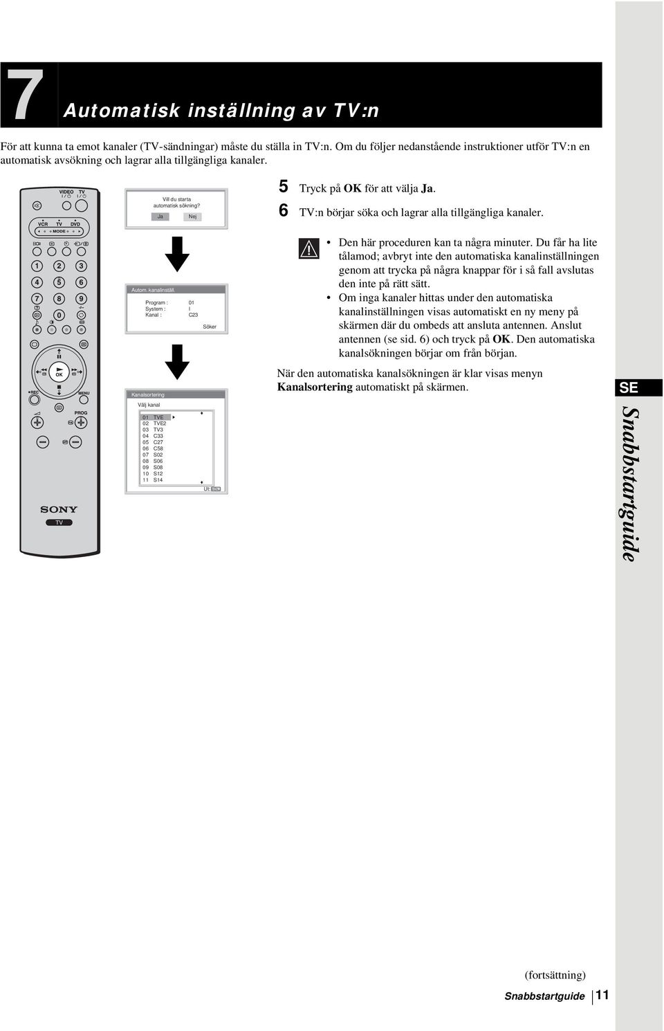 Program : 01 System : I Kanal : C23 Söker m Kanalsortering 5 Tryck på OK för att välja Ja. 6 TV:n börjar söka och lagrar alla tillgängliga kanaler. Den här proceduren kan ta några minuter.