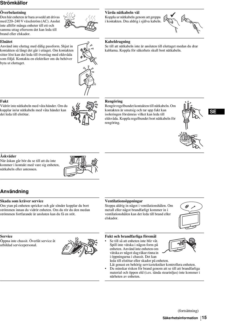 Skjut in kontakten så långt det går i uttaget. Om kontakten sitter löst kan det leda till överslag med eldsvåda som följd. Kontakta en elektriker om du behöver byta ut eluttaget.