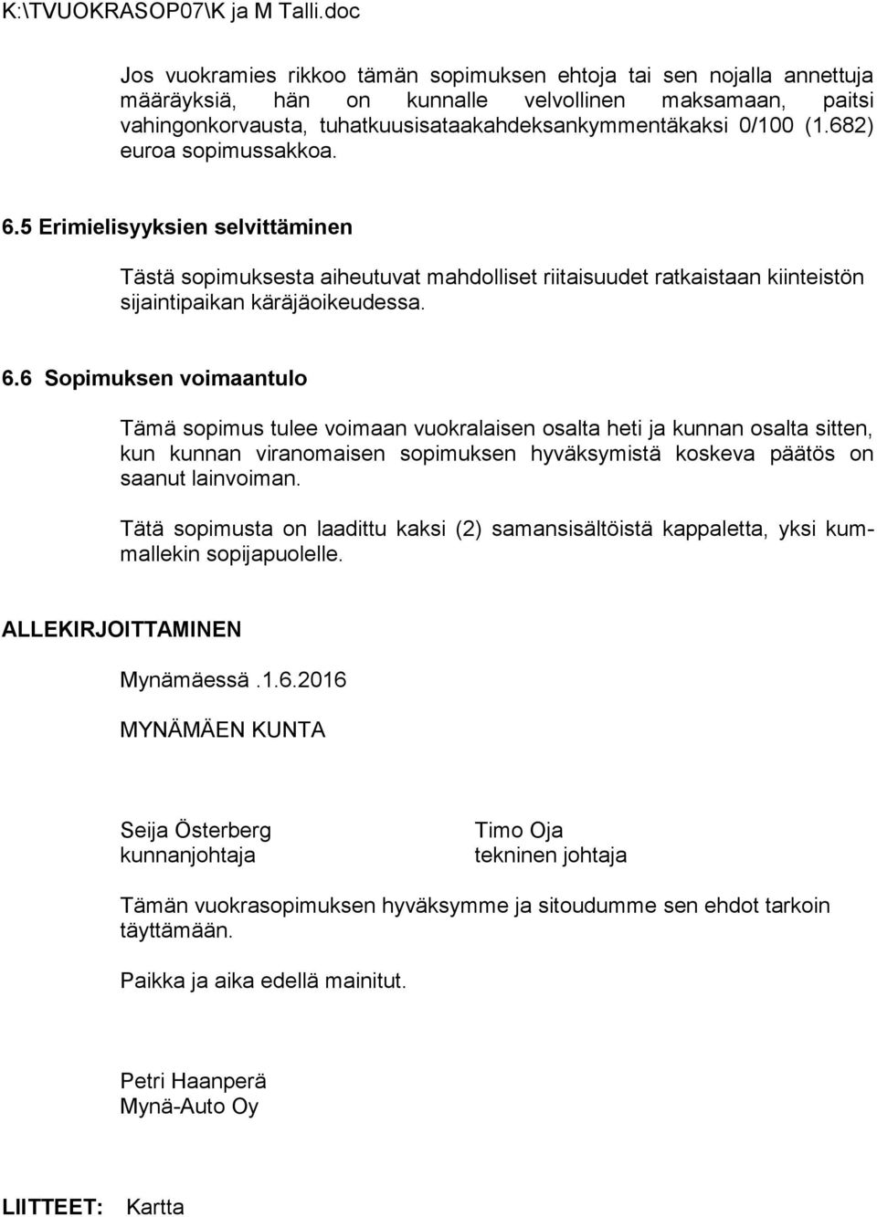 5 Erimielisyyksien selvittäminen Tästä sopimuksesta aiheutuvat mahdolliset riitaisuudet ratkaistaan kiin teis tön sijaintipai kan käräjäoikeudessa. 6.