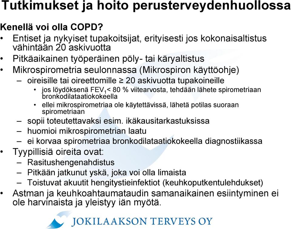 oireisille tai oireettomille 20 askivuotta tupakoineille jos löydöksenä FEV 1 < 80 % viitearvosta, tehdään lähete spirometriaan bronkodilataatiokokeella ellei mikrospirometriaa ole käytettävissä,