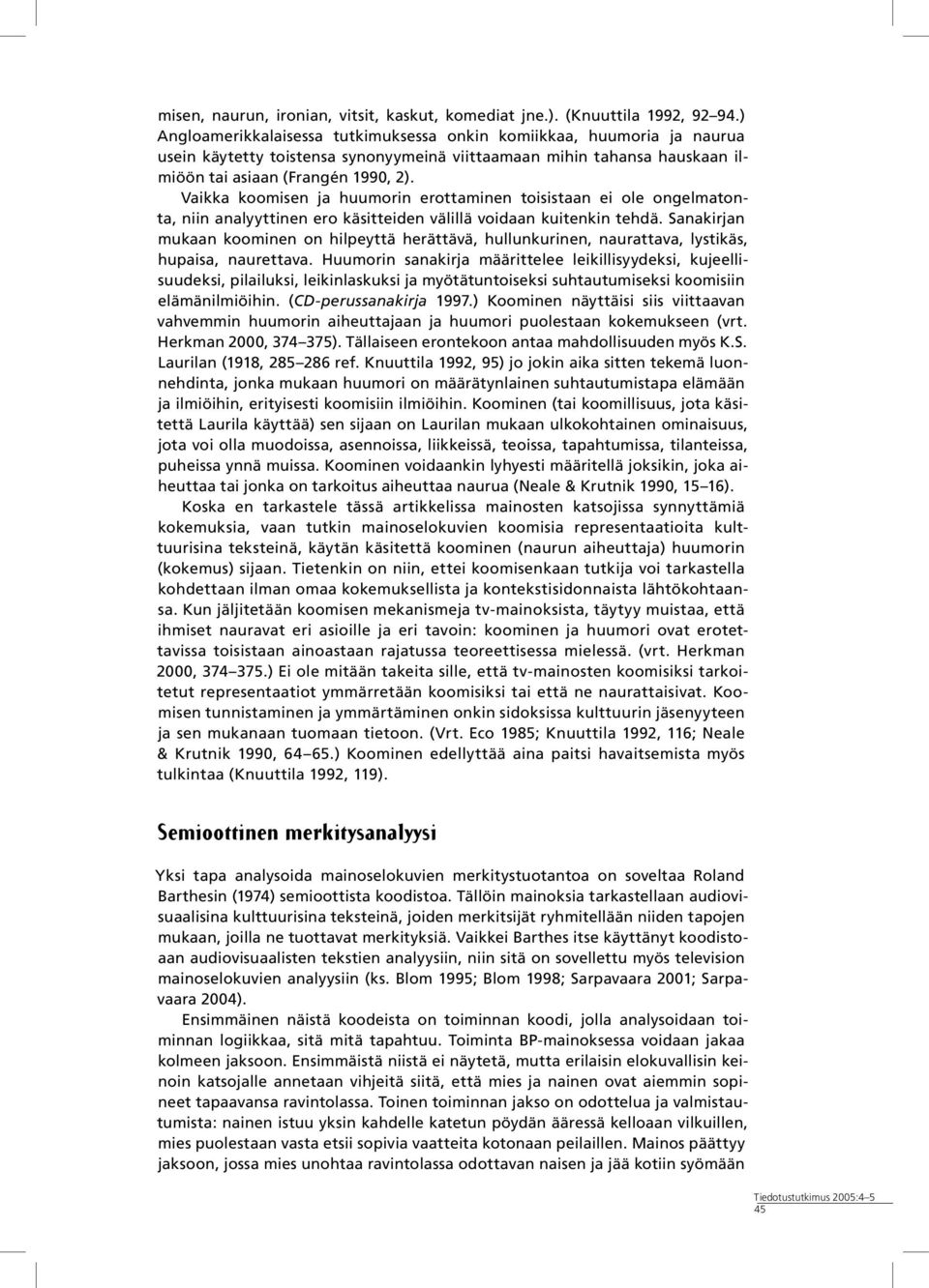 Vaikka koomisen ja huumorin erottaminen toisistaan ei ole ongelmatonta, niin analyyttinen ero käsitteiden välillä voidaan kuitenkin tehdä.