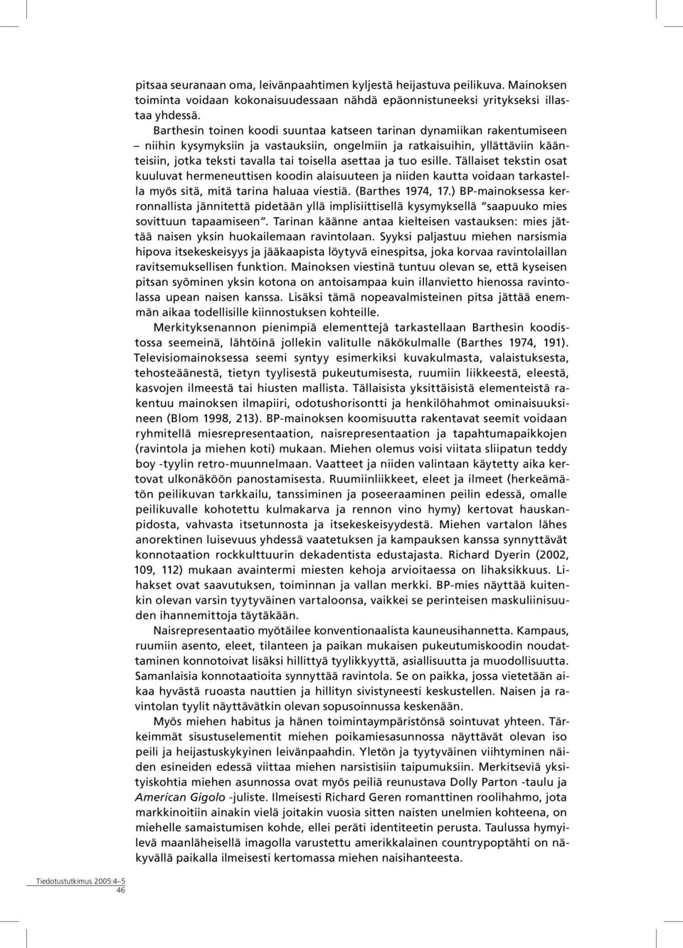 asettaa ja tuo esille. Tällaiset tekstin osat kuuluvat hermeneuttisen koodin alaisuuteen ja niiden kautta voidaan tarkastella myös sitä, mitä tarina haluaa viestiä. (Barthes 1974, 17.