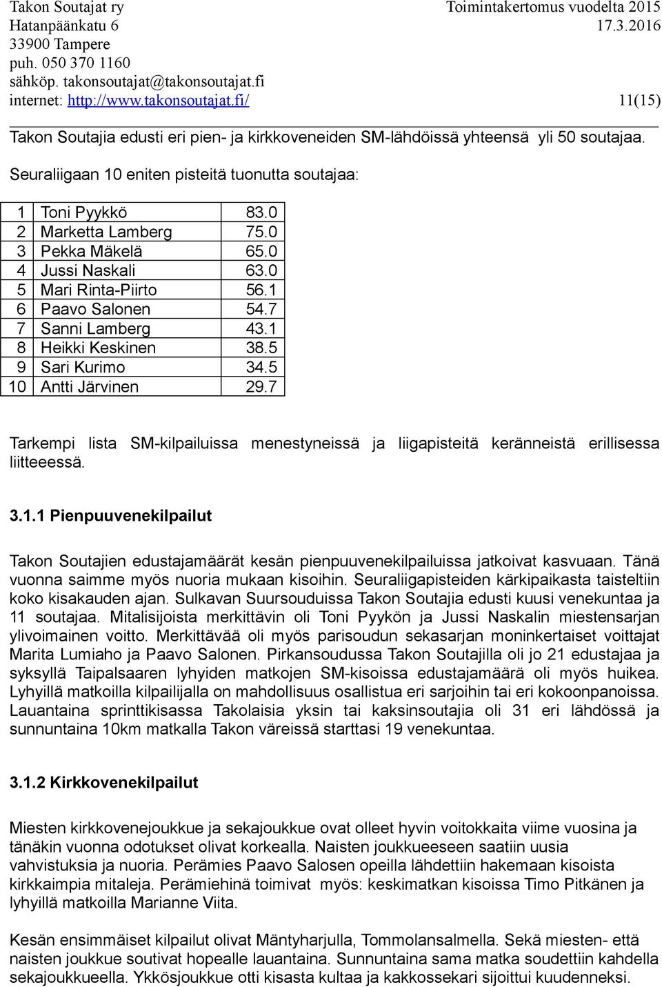 1 8 Heikki Keskinen 38.5 9 Sari Kurimo 34.5 10 Antti Järvinen 29.7 Tarkempi lista SM-kilpailuissa menestyneissä ja liigapisteitä keränneistä erillisessa liitteeessä. 3.1.1 Pienpuuvenekilpailut Takon Soutajien edustajamäärät kesän pienpuuvenekilpailuissa jatkoivat kasvuaan.