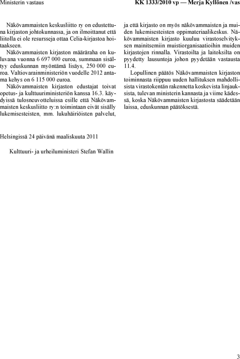 Valtiovarainministeriön vuodelle 2012 antama kehys on 6 115 000 euroa. Näkövammaisten kirjaston edustajat toivat opetus- ja kulttuuriministeriön kanssa 16.3.