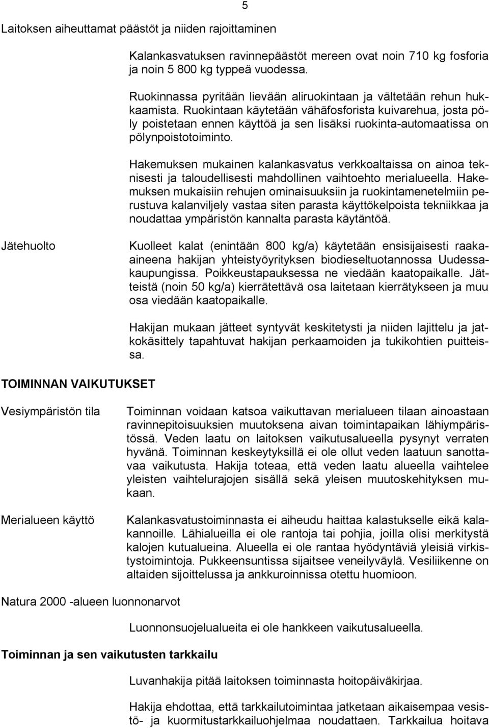 Ruokintaan käytetään vähäfosforista kuivarehua, josta pöly poistetaan ennen käyttöä ja sen lisäksi ruokinta automaatissa on pölynpoistotoiminto.