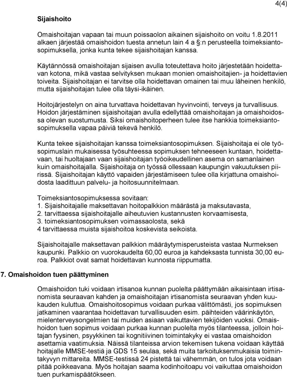 Käytännössä omaishoitajan sijaisen avulla toteutettava hoito järjestetään hoidettavan kotona, mikä vastaa selvityksen mukaan monien omaishoitajien- ja hoidettavien toiveita.