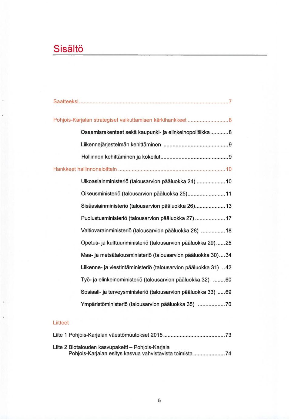 hallinnonaloittain 10 Ulkoasiainministeriö (talousarvion pääluokka 24) 10 ikeusministeriö (talousarvion pääluokka 25) 11 Sisäasiainministeriö (talousarvion pääluokka 26) 13 Puolustusministeriö