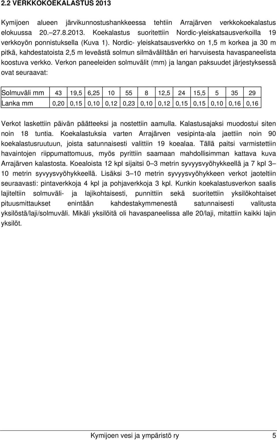 Verkon paneeleiden solmuvälit (mm) ja langan paksuudet järjestyksessä ovat seuraavat: Solmuväli mm 43 19,5 6,25 10 55 8 12,5 24 15,5 5 35 29 Lanka mm 0,20 0,15 0,10 0,12 0,23 0,10 0,12 0,15 0,15 0,10