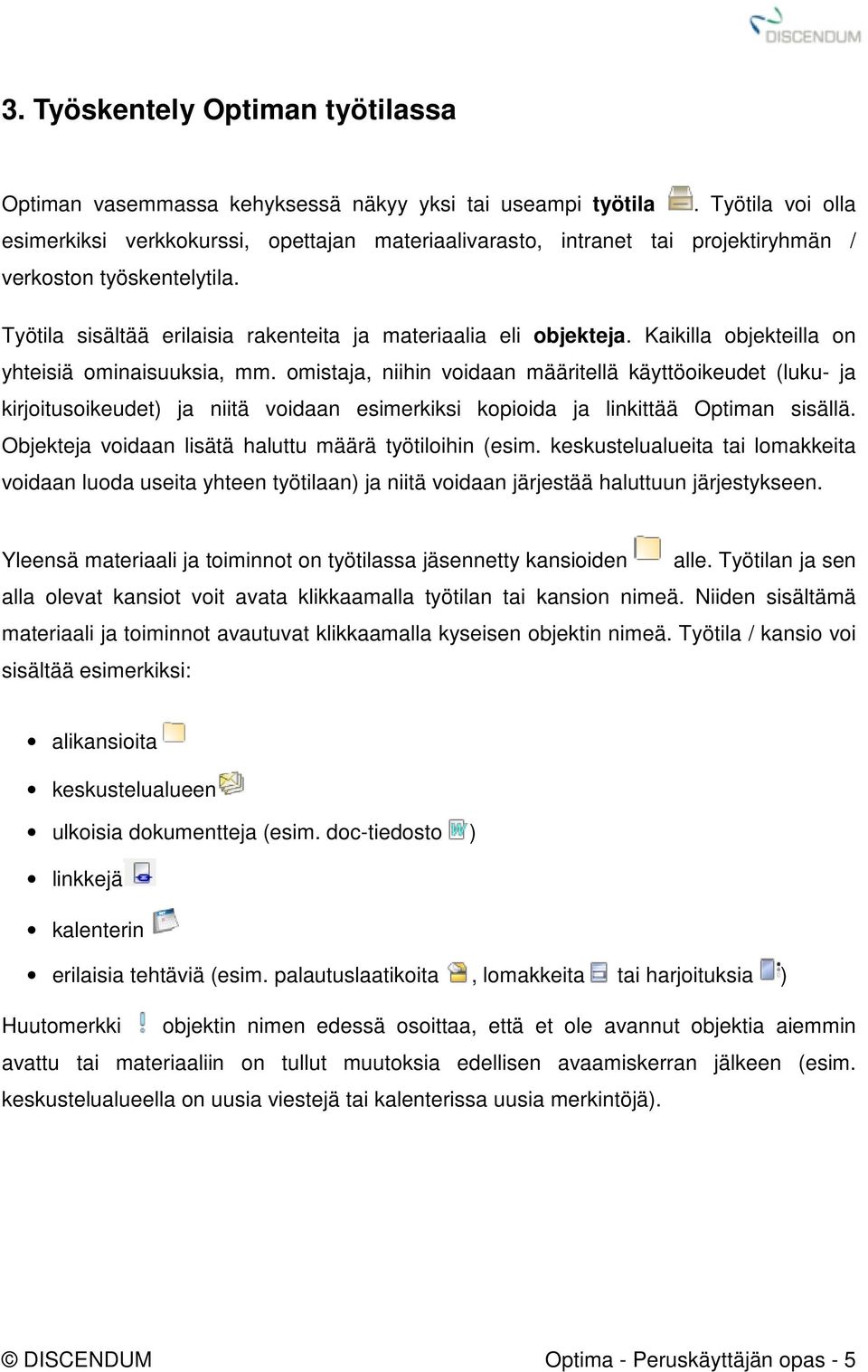 Kaikilla objekteilla on yhteisiä ominaisuuksia, mm. omistaja, niihin voidaan määritellä käyttöoikeudet (luku- ja kirjoitusoikeudet) ja niitä voidaan esimerkiksi kopioida ja linkittää Optiman sisällä.