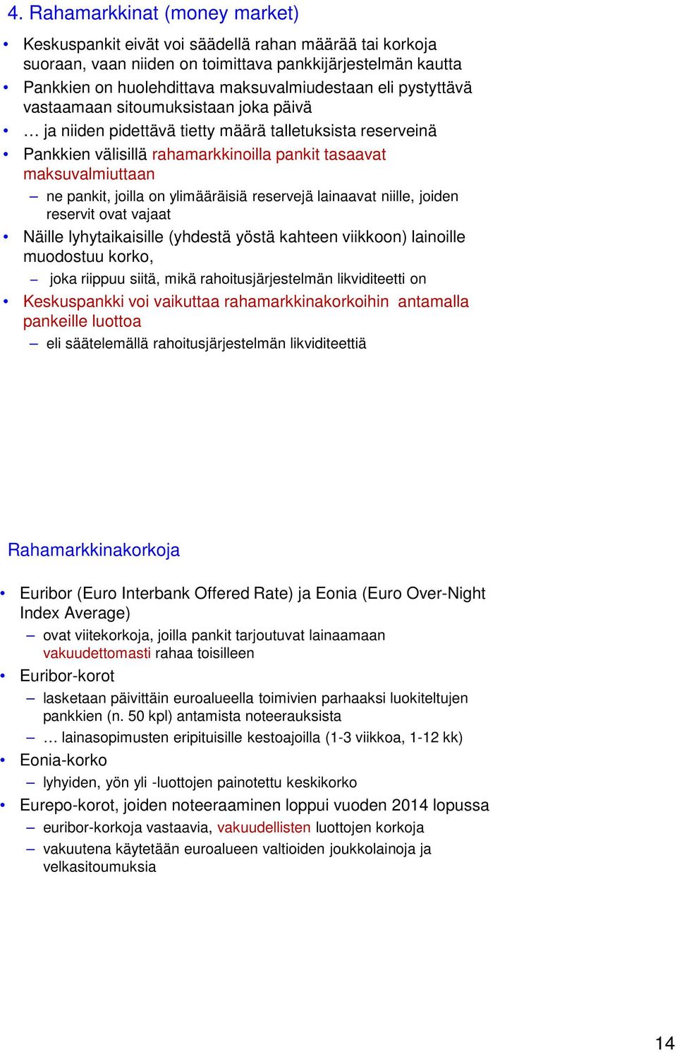 ylimääräisiä reservejä lainaavat niille, joiden reservit ovat vajaat Näille lyhytaikaisille (yhdestä yöstä kahteen viikkoon) lainoille muodostuu korko, joka riippuu siitä, mikä rahoitusjärjestelmän