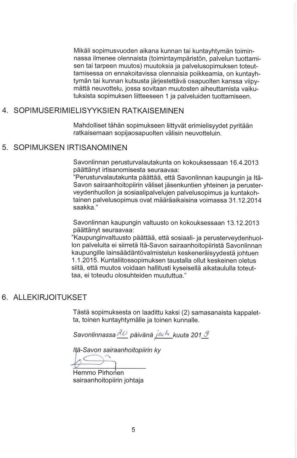 tuttamiseen. 4. SOPIMUSERIMIELISYYKSIEN RATKAISEMINEN 5. SOPIMUKSEN IRTISANOMINEN Mahdlliset tähän spimukseen liittyvät erimielisyydet pyritään ratkaisemaan spijasapulten välisin neuvtteluin.