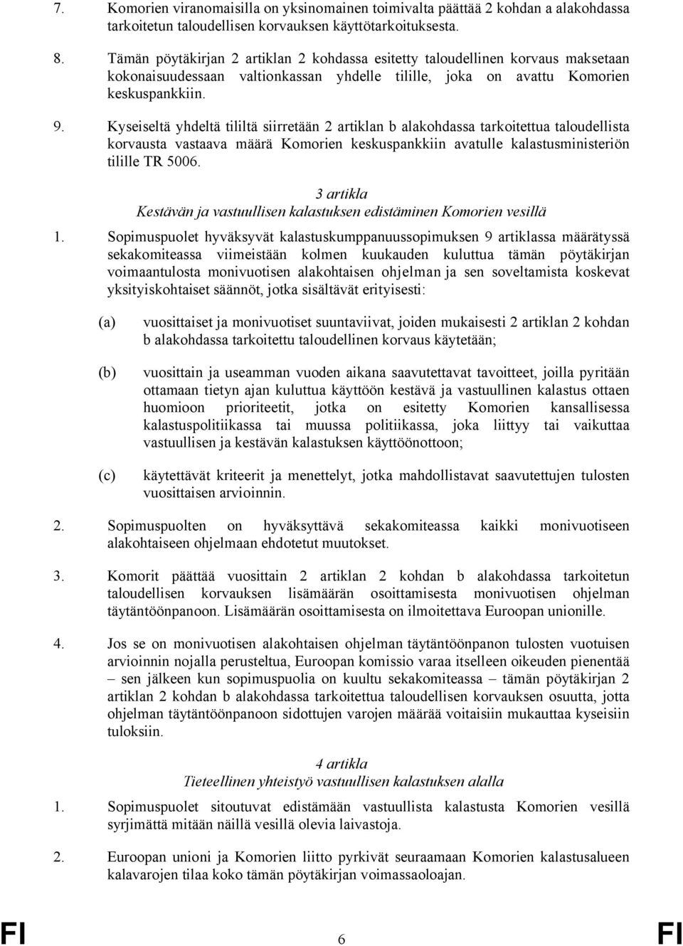 Kyseiseltä yhdeltä tililtä siirretään 2 artiklan b alakohdassa tarkoitettua taloudellista korvausta vastaava määrä Komorien keskuspankkiin avatulle kalastusministeriön tilille TR 5006.