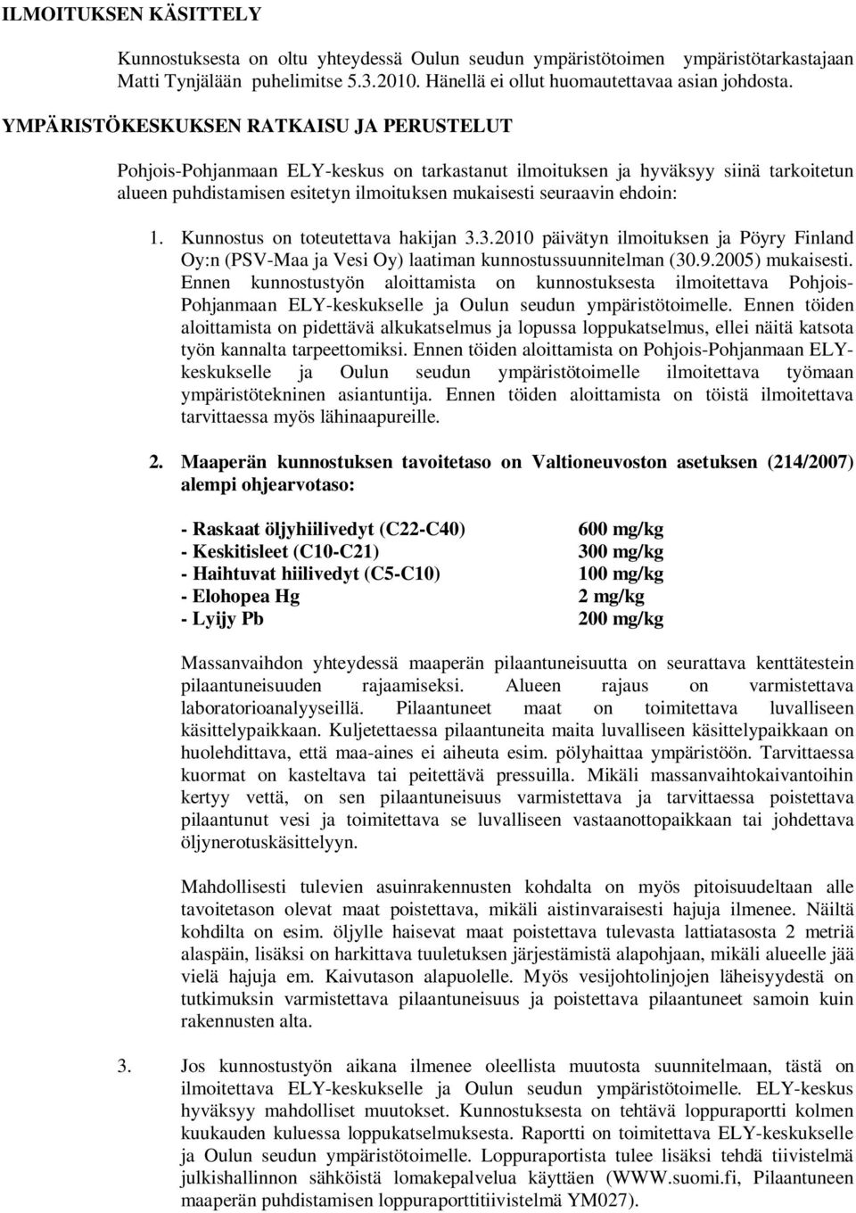 1. Kunnostus on toteutettava hakijan 3.3.2010 päivätyn ilmoituksen ja Pöyry Finland Oy:n (PSV-Maa ja Vesi Oy) laatiman kunnostussuunnitelman (30.9.2005) mukaisesti.