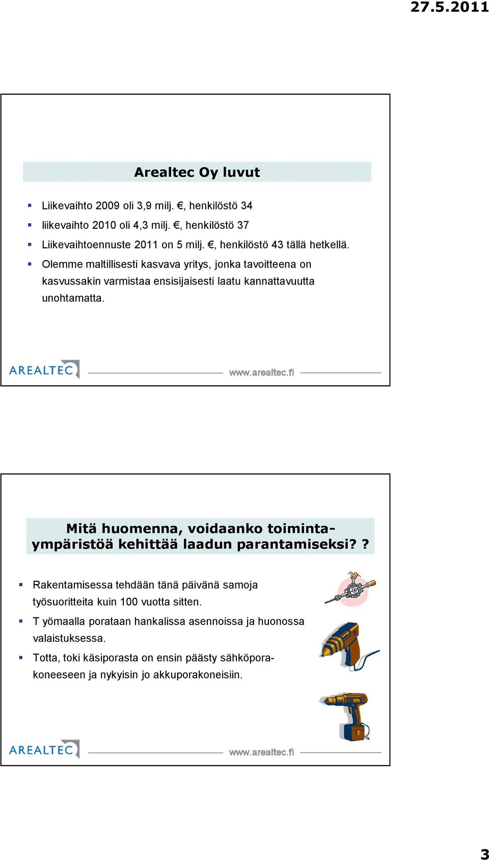 Olemme maltillisesti kasvava yritys, jonka tavoitteena on kasvussakin varmistaa ensisijaisesti laatu kannattavuutta unohtamatta.