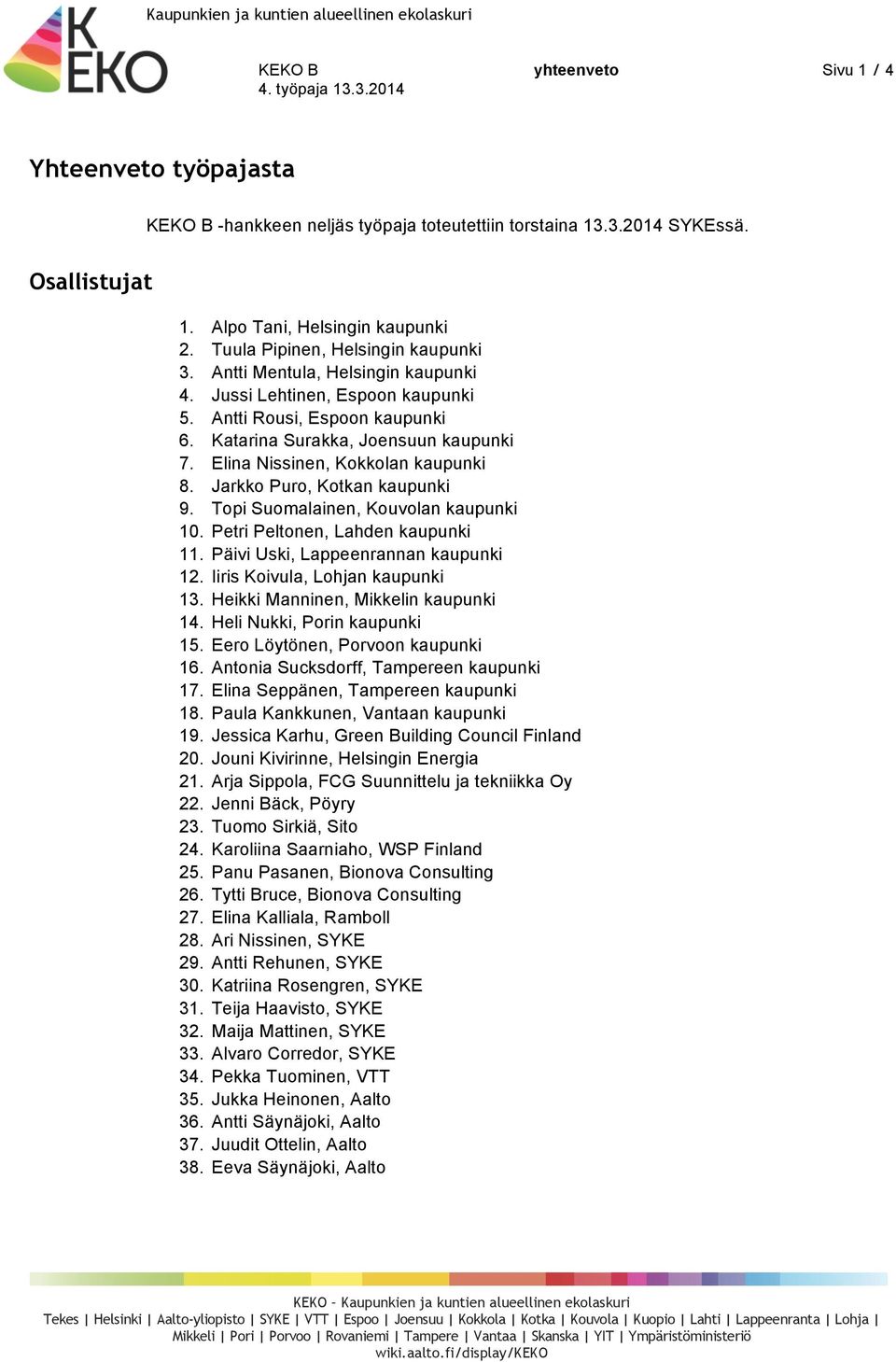 Elina Nissinen, Kokkolan kaupunki 8. Jarkko Puro, Kotkan kaupunki 9. Topi Suomalainen, Kouvolan kaupunki 10. Petri Peltonen, Lahden kaupunki 11. Päivi Uski, Lappeenrannan kaupunki 12.