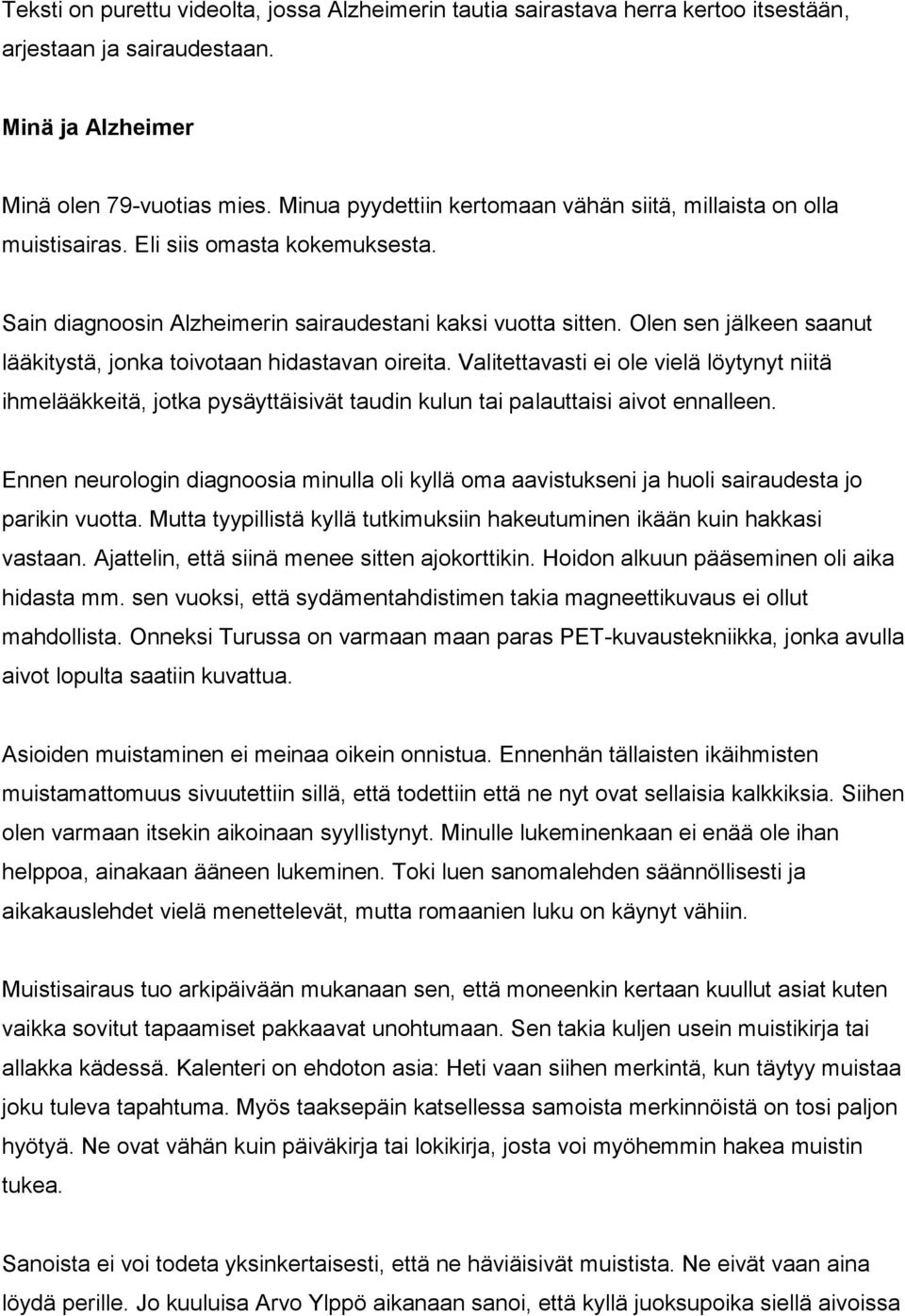Olen sen jälkeen saanut lääkitystä, jonka toivotaan hidastavan oireita. Valitettavasti ei ole vielä löytynyt niitä ihmelääkkeitä, jotka pysäyttäisivät taudin kulun tai palauttaisi aivot ennalleen.