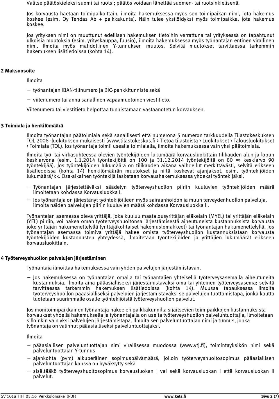 Näin tulee yksilöidyksi myös toimipaikka, jota hakemus koskee. Jos yrityksen nimi on muuttunut edellisen hakemuksen tietoihin verrattuna tai yrityksessä on tapahtunut ulkoisia muutoksia (esim.