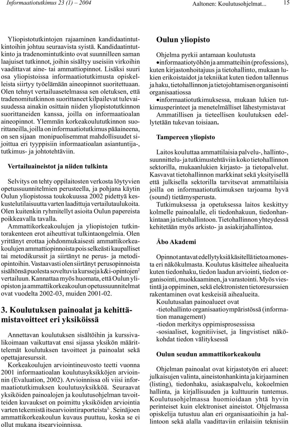 Lisäksi suuri osa yliopistoissa informaatiotutkimusta opiskelleista siirtyy työelämään aineopinnot suoritettuaan.