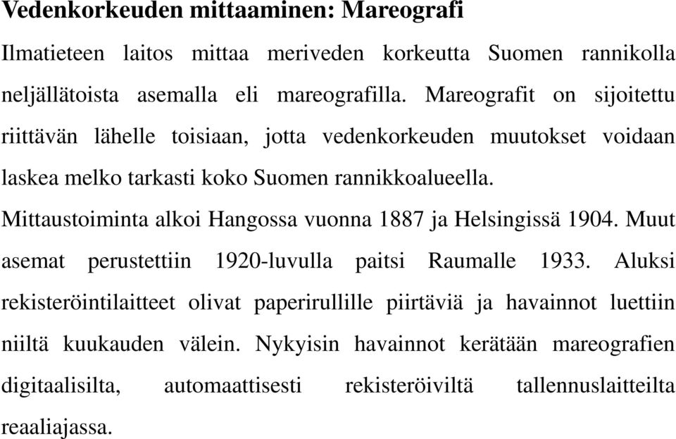 Mittaustoiminta alkoi Hangossa vuonna 1887 ja Helsingissä 1904. Muut asemat perustettiin 1920-luvulla paitsi Raumalle 1933.