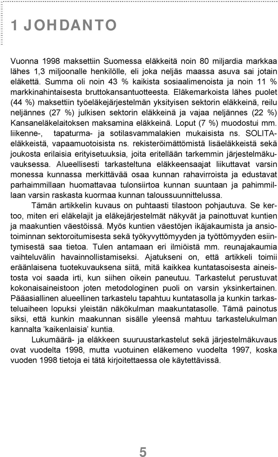 Eläkemarkoista lähes puolet (44 %) maksettiin työeläkejärjestelmän yksityisen sektorin eläkkeinä, reilu neljännes (27 %) julkisen sektorin eläkkeinä ja vajaa neljännes (22 %) Kansaneläkelaitoksen