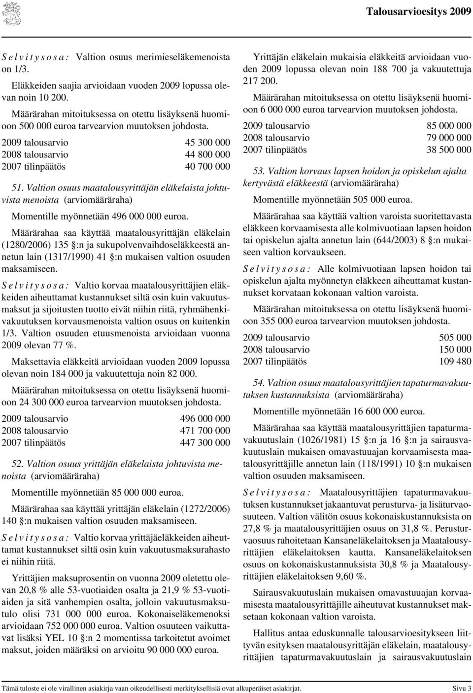 Valtion osuus maatalousyrittäjän eläkelaista johtuvista menoista (arviomääräraha) Momentille myönnetään 496 000 000 euroa.