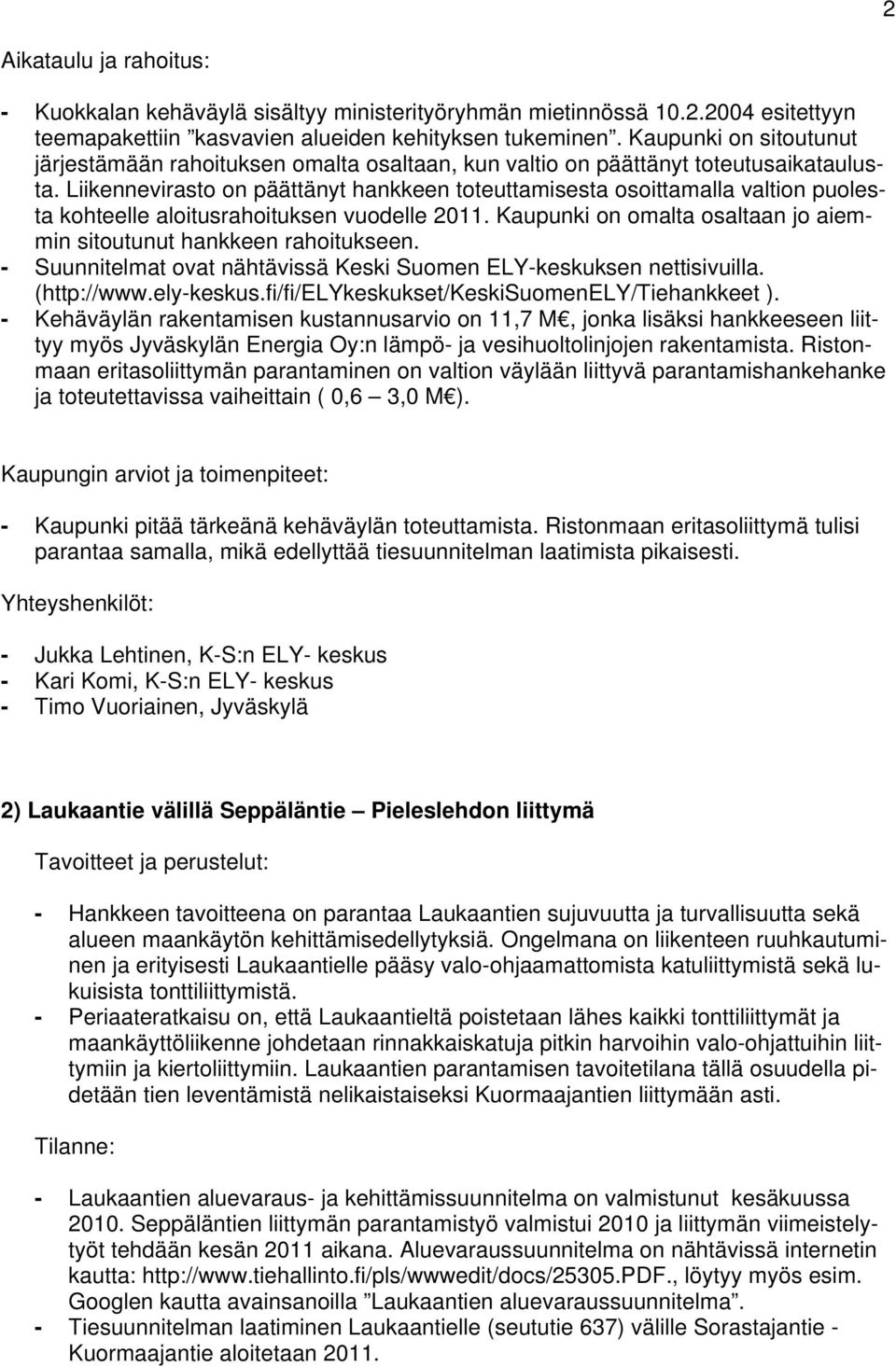 Liikennevirasto on päättänyt hankkeen toteuttamisesta osoittamalla valtion puolesta kohteelle aloitusrahoituksen vuodelle 2011. Kaupunki on omalta osaltaan jo aiemmin sitoutunut hankkeen rahoitukseen.