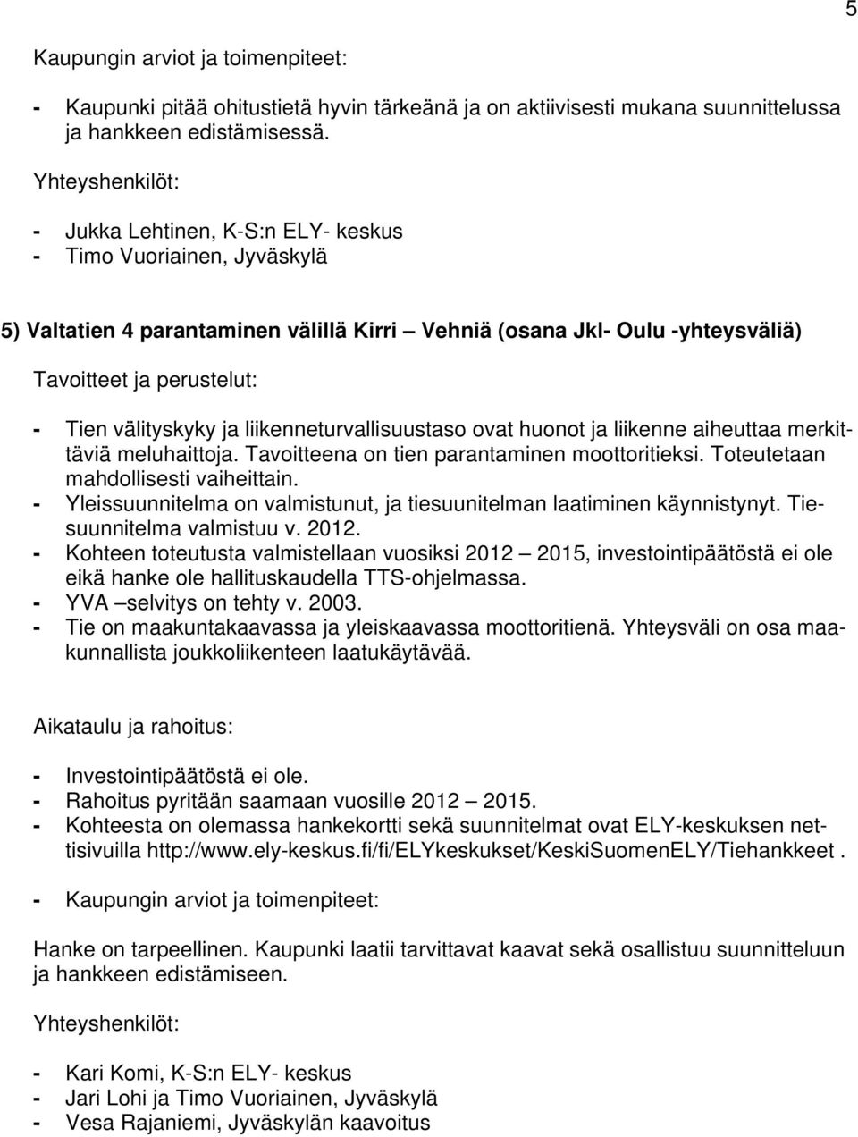 huonot ja liikenne aiheuttaa merkittäviä meluhaittoja. Tavoitteena on tien parantaminen moottoritieksi. Toteutetaan mahdollisesti vaiheittain.