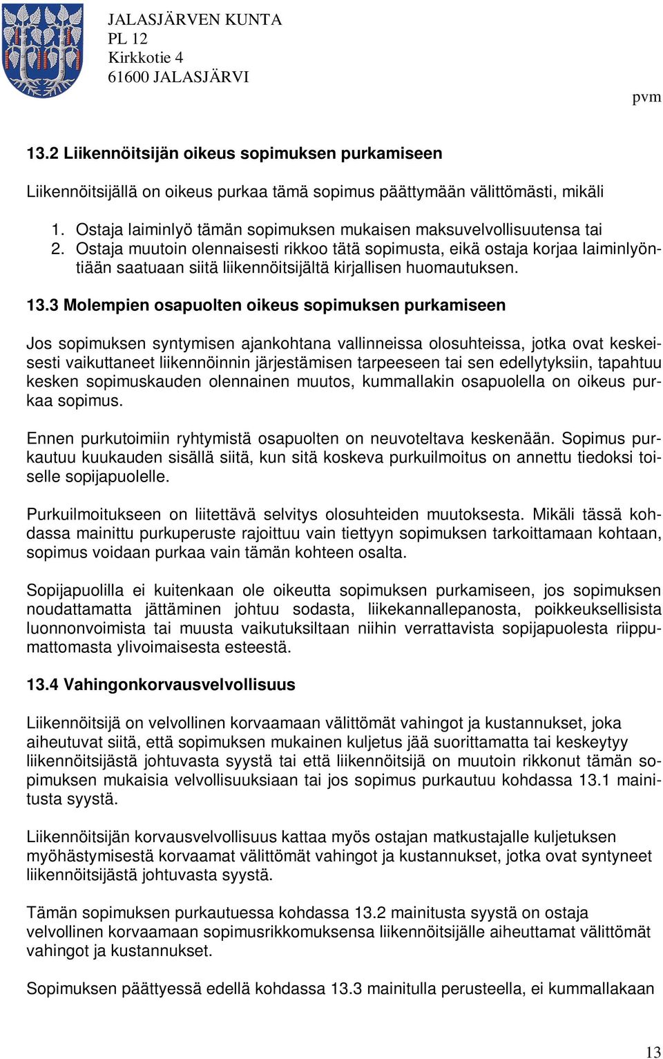 Ostaja muutoin olennaisesti rikkoo tätä sopimusta, eikä ostaja korjaa laiminlyöntiään saatuaan siitä liikennöitsijältä kirjallisen huomautuksen. 13.