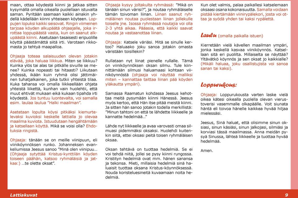 Asetutaan tasaisesti eripuolille köyttä päästämättä siitä irti. Varotaan rikkomasta jo tehtyä maapalloa. Ohjaaja toteaa salaisuuden olevan jotakin elävää, joka haluaa liikkua. Miten se liikkuu?