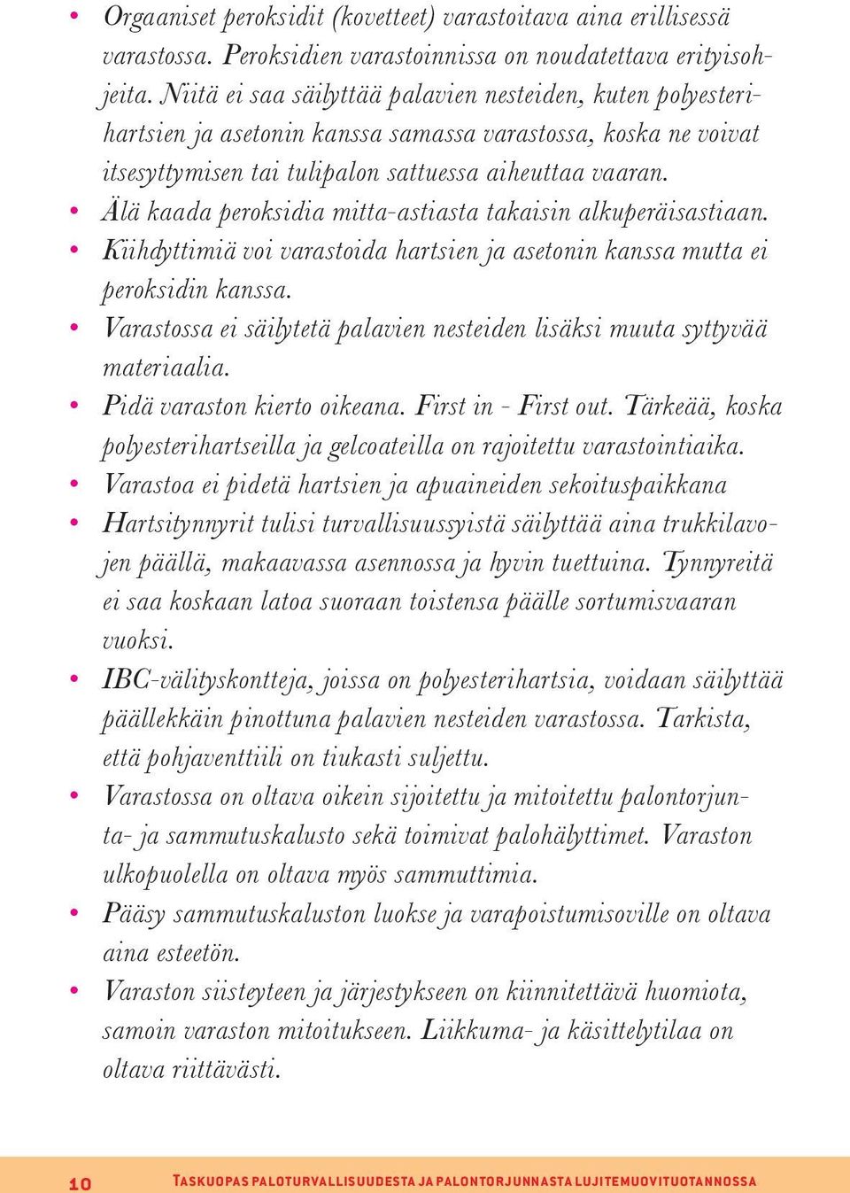Älä kaada peroksidia mitta-astiasta takaisin alkuperäisastiaan. Kiihdyttimiä voi varastoida hartsien ja asetonin kanssa mutta ei peroksidin kanssa.
