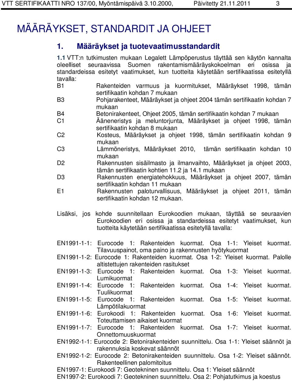 käytetään sertifikaatissa esitetyllä tavalla: B1 Rakenteiden varmuus ja kuormitukset, Määräykset 1998, tämän sertifikaatin kohdan 7 mukaan B3 Pohjarakenteet, Määräykset ja ohjeet 2004 tämän