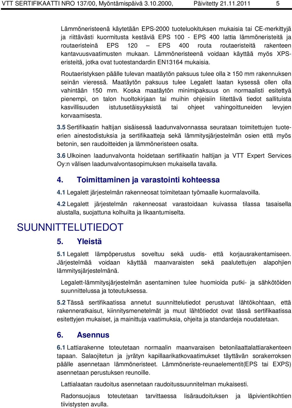 routa routaeristeitä rakenteen kantavuusvaatimusten mukaan. Lämmöneristeenä voidaan käyttää myös XPSeristeitä, jotka ovat tuotestandardin EN13164 mukaisia.