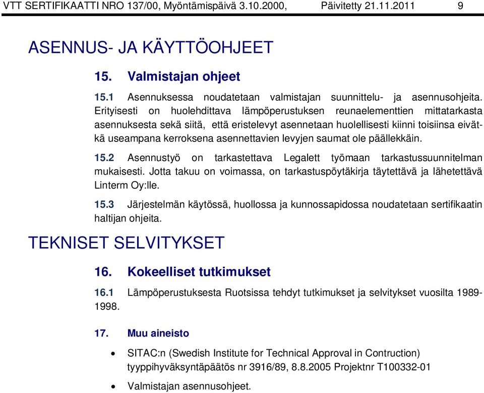 Erityisesti on huolehdittava lämpöperustuksen reunaelementtien mittatarkasta asennuksesta sekä siitä, että eristelevyt asennetaan huolellisesti kiinni toisiinsa eivätkä useampana kerroksena