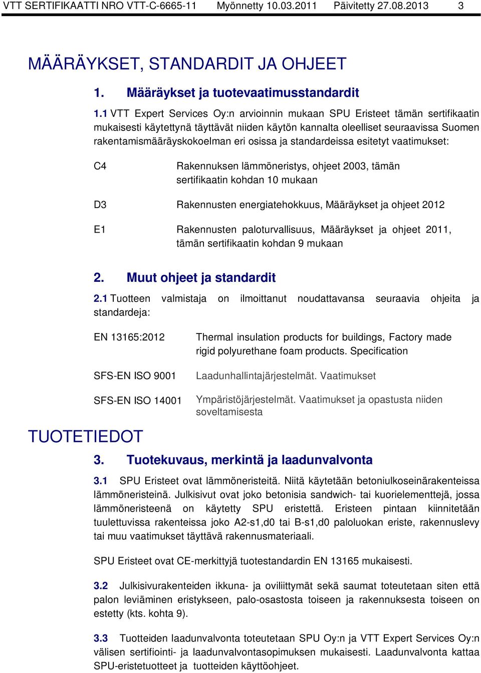 osissa ja standardeissa esitetyt vaatimukset: C4 Rakennuksen lämmöneristys, ohjeet 2003, tämän sertifikaatin kohdan 10 mukaan D3 Rakennusten energiatehokkuus, Määräykset ja ohjeet 2012 E1 Rakennusten