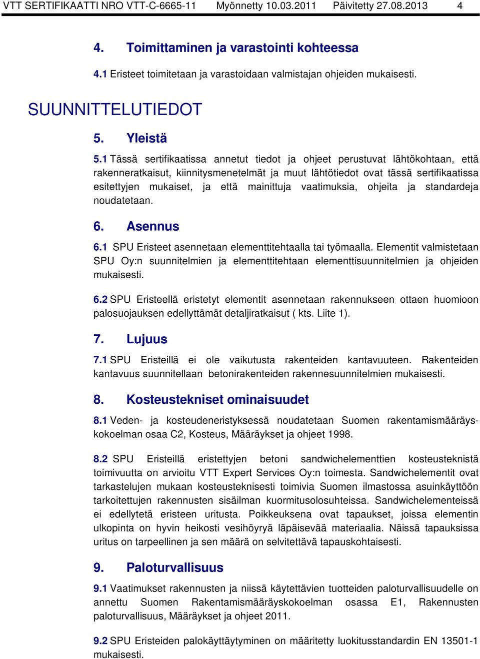 1 Tässä sertifikaatissa annetut tiedot ja ohjeet perustuvat lähtökohtaan, että rakenneratkaisut, kiinnitysmenetelmät ja muut lähtötiedot ovat tässä sertifikaatissa esitettyjen mukaiset, ja että