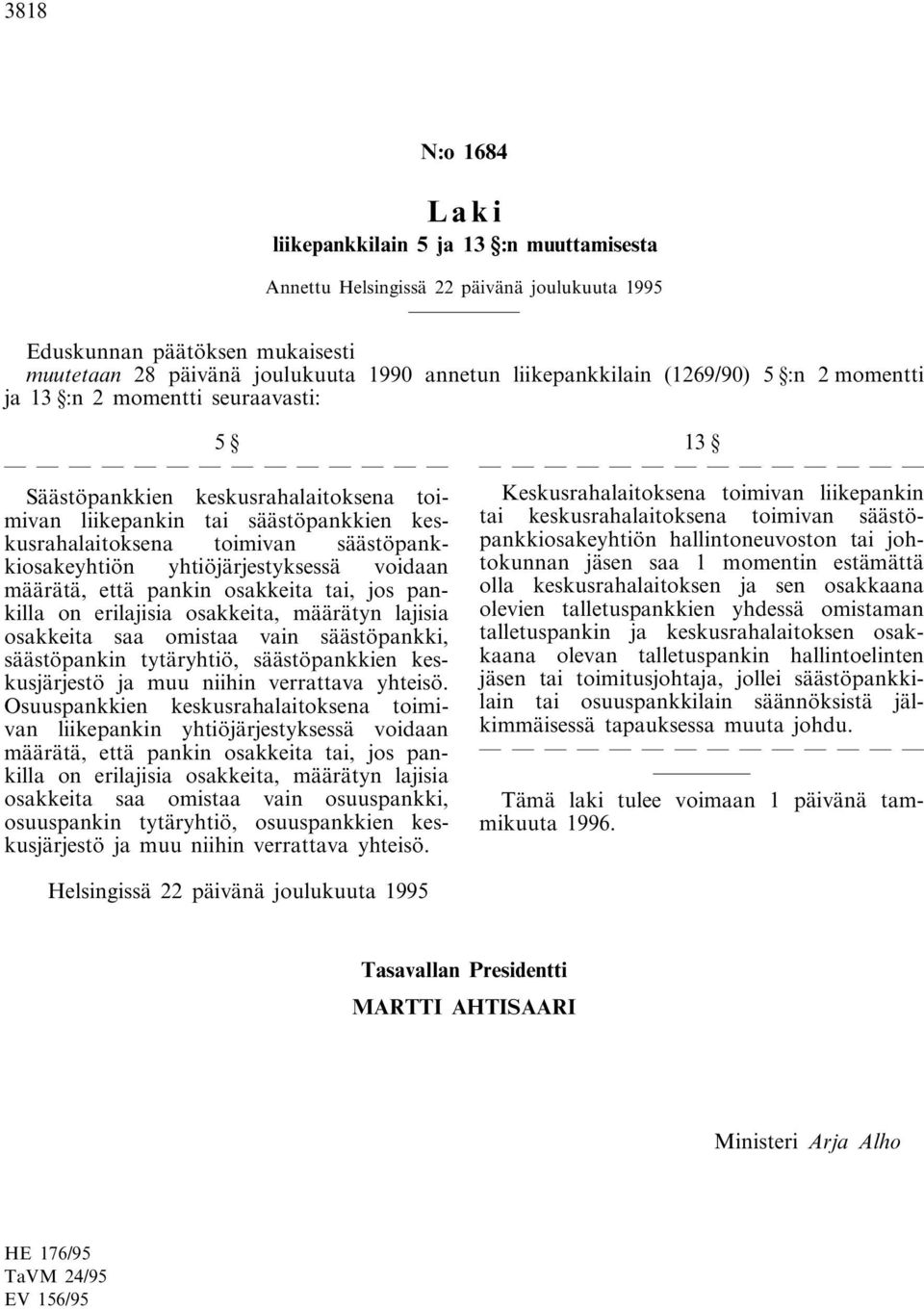 osakkeita tai, jos pankilla on erilajisia osakkeita, määrätyn lajisia osakkeita saa omistaa vain säästöpankki, säästöpankin tytäryhtiö, säästöpankkien keskusjärjestö ja muu niihin verrattava yhteisö.