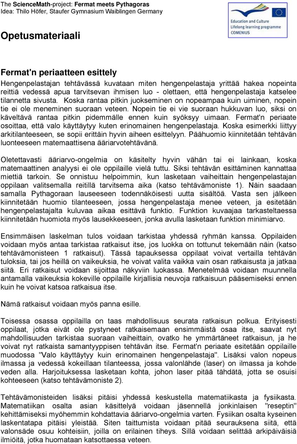 Nopein tie ei vie suoraan hukkuvan luo, siksi on käveltävä rantaa pitkin pidemmälle ennen kuin syöksyy uimaan. Fermat'n periaate osoittaa, että valo käyttäytyy kuten erinomainen hengenpelastaja.