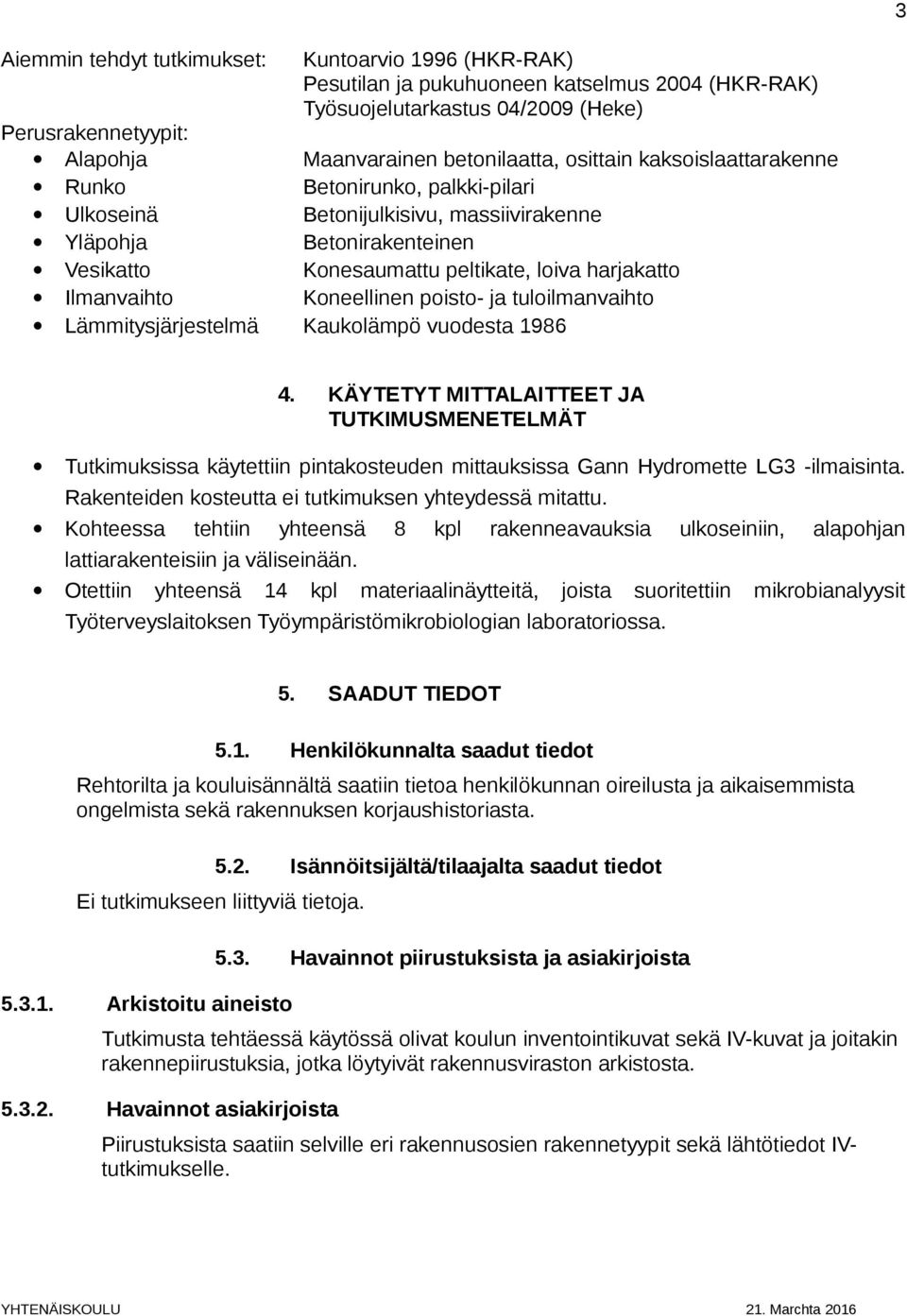 peltikate, loiva harjakatto Koneellinen poisto- ja tuloilmanvaihto Kaukolämpö vuodesta 1986 4.