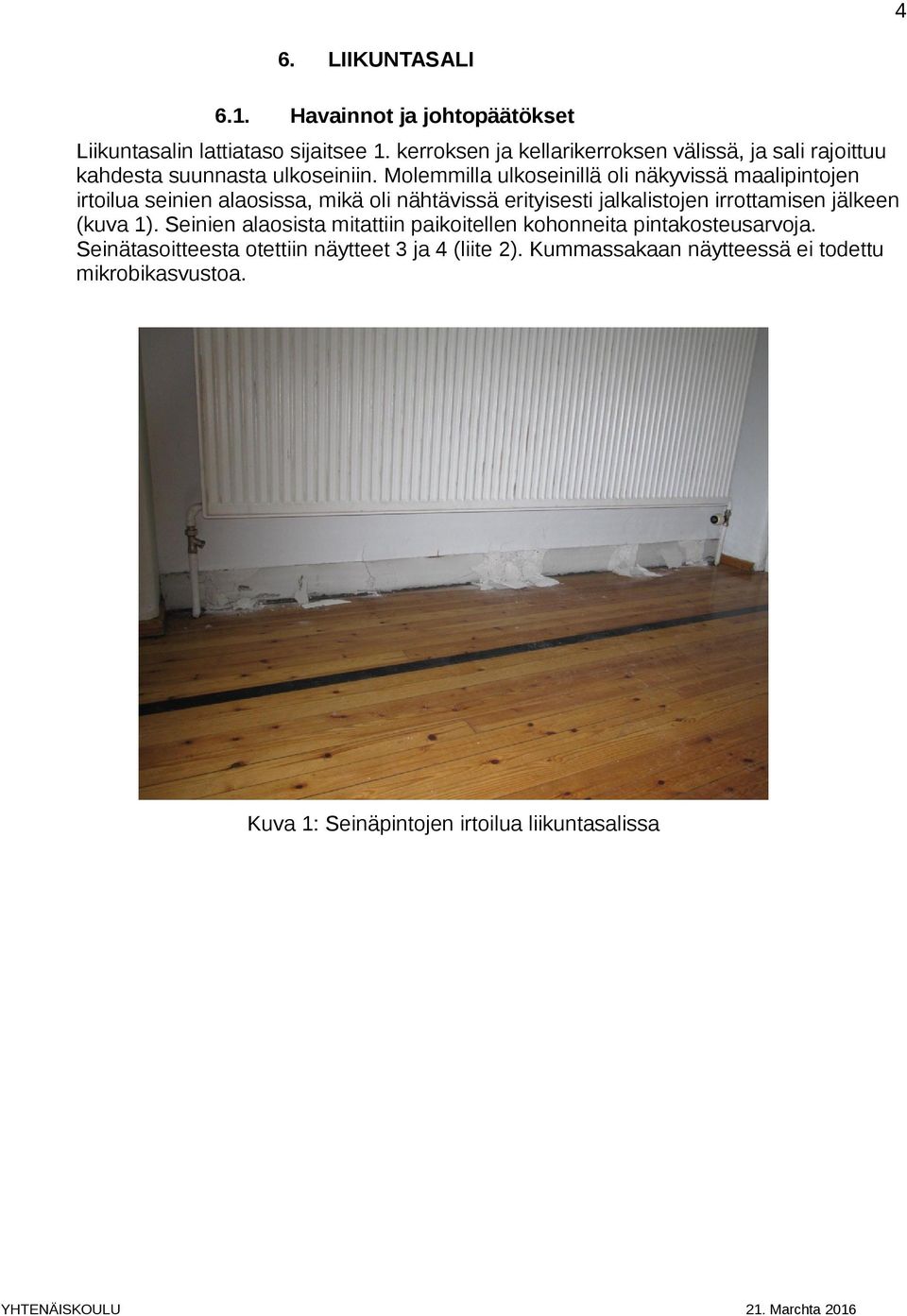 Molemmilla ulkoseinillä oli näkyvissä maalipintojen irtoilua seinien alaosissa, mikä oli nähtävissä erityisesti jalkalistojen irrottamisen