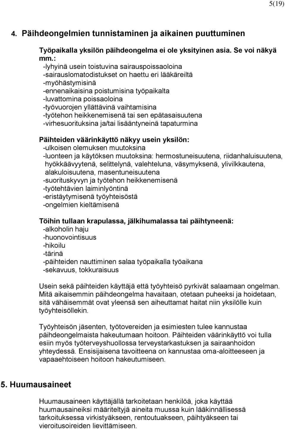 yllättävinä vaihtamisina -työtehon heikkenemisenä tai sen epätasaisuutena -virhesuorituksina ja/tai lisääntyneinä tapaturmina Päihteiden väärinkäyttö näkyy usein yksilön: -ulkoisen olemuksen