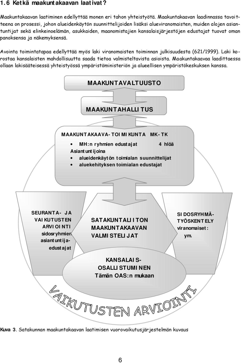 kansalaisjärjestöjen edustajat tuovat oman panoksensa ja näkemyksensä. Avointa toimintatapaa edellyttää myös laki viranomaisten toiminnan julkisuudesta (621/1999).