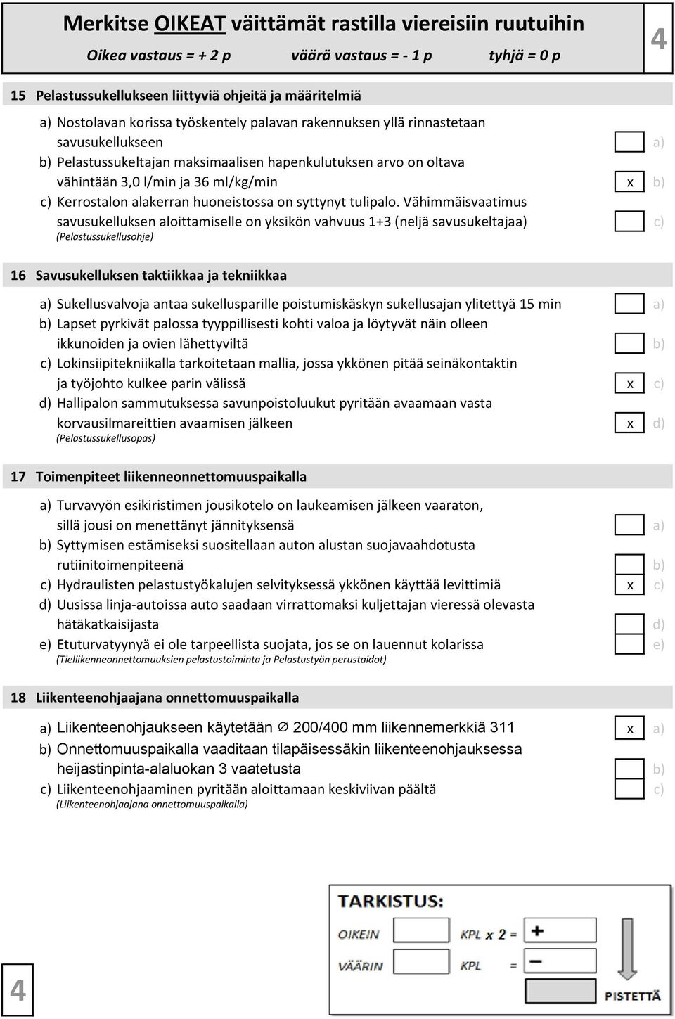 Vähimmäisvaatimus savusukelluksen aloittamiselle on yksikön vahvuus 1+3 (neljä savusukeltajaa) c) (Pelastussukellusohje) 16 Savusukelluksen taktiikkaa ja tekniikkaa a) Sukellusvalvoja antaa