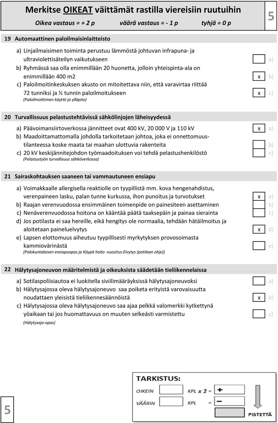 tunniksi ja ½ tunnin paloilmoitukseen x c) (Paloilmoittimen käyttö ja ylläpito) 20 Turvallissuus pelastustehtävissä sähkölinjojen läheisyydessä a) Päävoimansiirtoverkossa jännitteet ovat 400 kv, 20