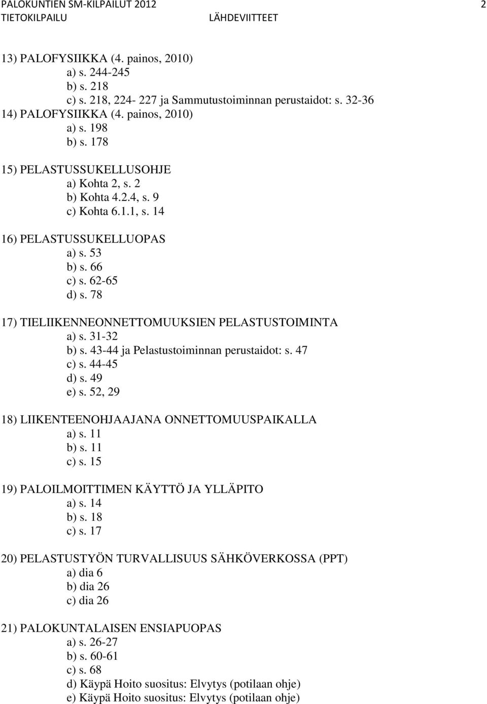 62-65 d) s. 78 17) TIELIIKENNEONNETTOMUUKSIEN PELASTUSTOIMINTA a) s. 31-32 b) s. 43-44 ja Pelastustoiminnan perustaidot: s. 47 c) s. 44-45 d) s. 49 e) s.