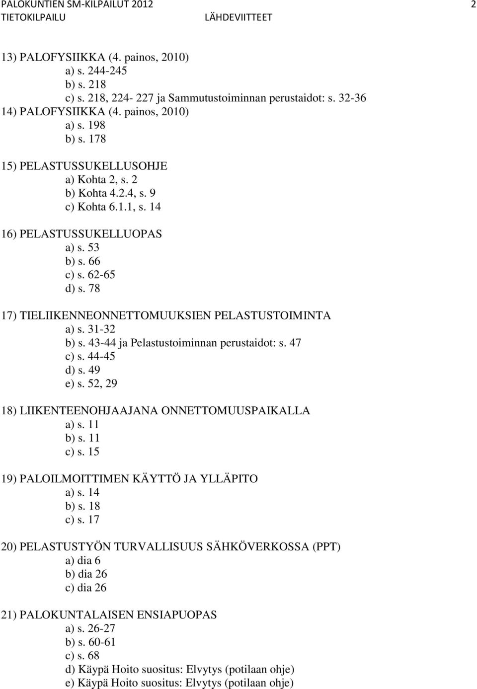 62-65 d) s. 78 17) TIELIIKENNEONNETTOMUUKSIEN PELASTUSTOIMINTA a) s. 31-32 b) s. 43-44 ja Pelastustoiminnan perustaidot: s. 47 c) s. 44-45 d) s. 49 e) s.