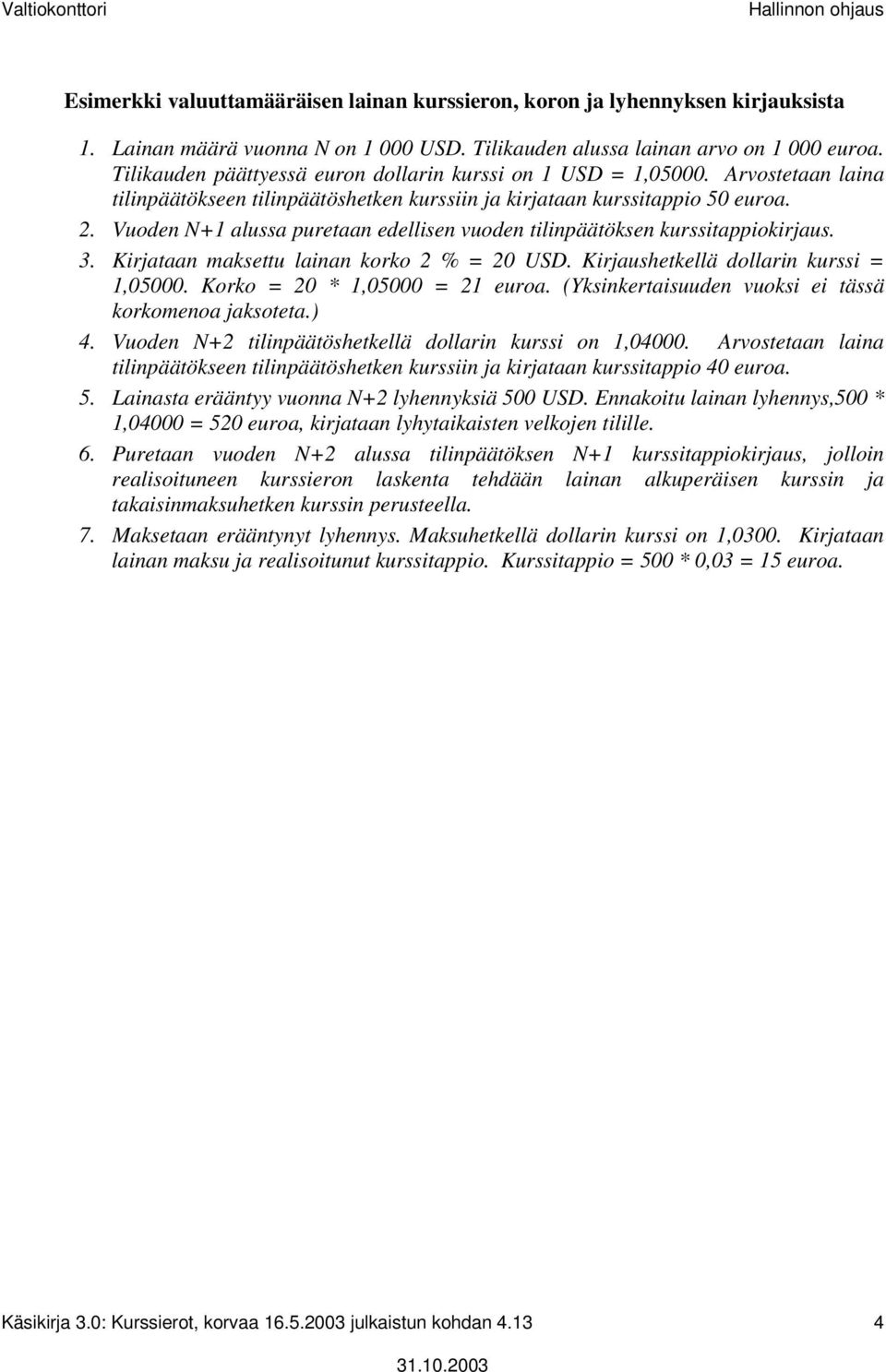 Vuoden N+1 alussa puretaan edellisen vuoden tilinpäätöksen kurssitappiokirjaus. 3. Kirjataan maksettu lainan korko 2 % = 20 USD. Kirjaushetkellä dollarin kurssi = 1,000. Korko = 20 * 1,000 = 21 euroa.